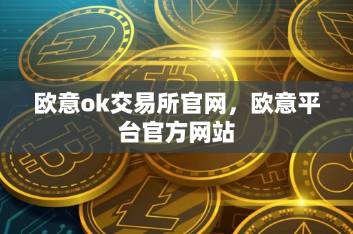 欧意ok交易所官网，欧意平台官方网站