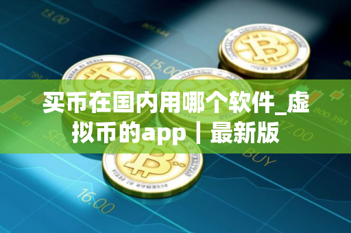 买币在国内用哪个软件_虚拟币的app｜最新版