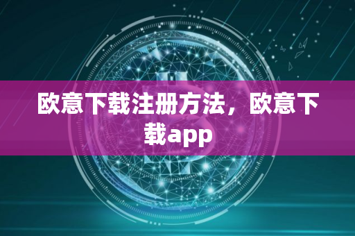 欧意下载注册方法，欧意下载app