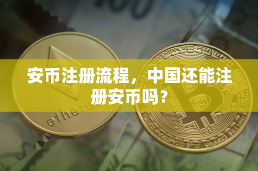 安币注册流程,中国还能注册安币吗? 安币注册流程,中国还能注册安币吗?