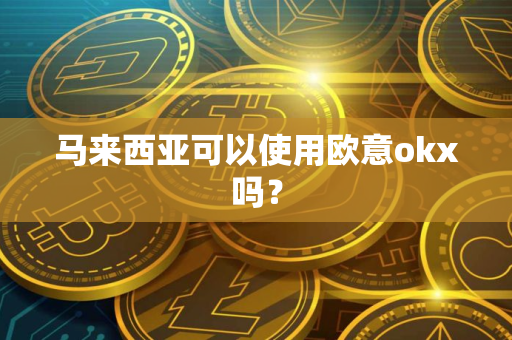 马来西亚可以使用欧意okx吗？
