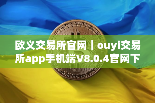 欧义交易所官网｜ouyi交易所app手机端V8.0.4官网下载