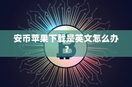 安币苹果下载是英文怎么办? 安币苹果下载是英文怎么办?