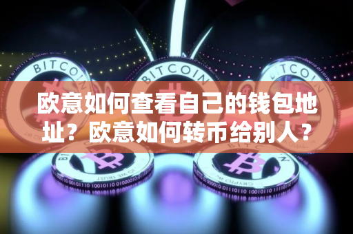 欧意如何查看自己的钱包地址？欧意如何转币给别人？