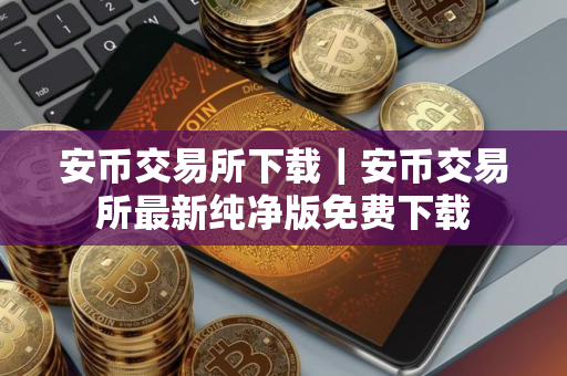 安币交易所下载｜安币交易所最新纯净版免费下载