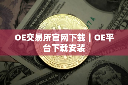 OE交易所官网下载｜OE平台下载安装