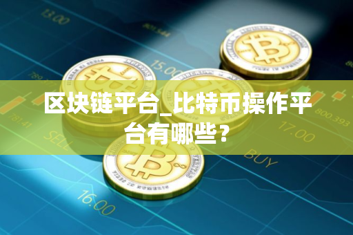 区块链平台_比特币操作平台有哪些？