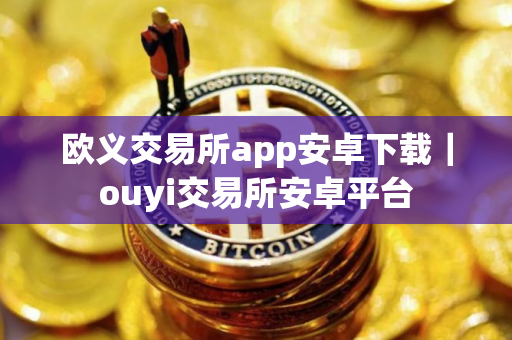 欧义交易所app安卓下载｜ouyi交易所安卓平台