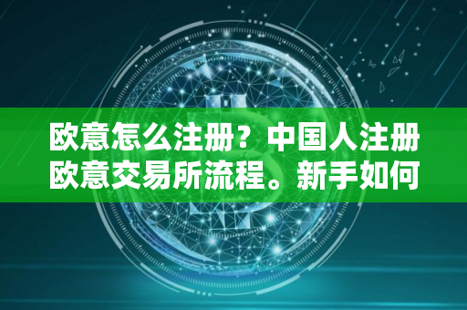 欧意怎么注册？中国人注册欧意交易所流程。新手如何炒币？
