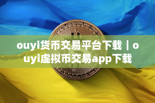 ouyi货币交易平台下载｜ouyi虚拟币交易app下载