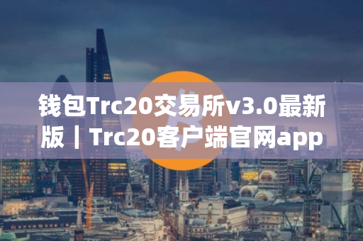 钱包Trc20交易所v3.0最新版｜Trc20客户端官网app下载