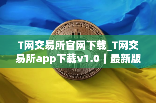 T网交易所官网下载_T网交易所app下载v1.0｜最新版