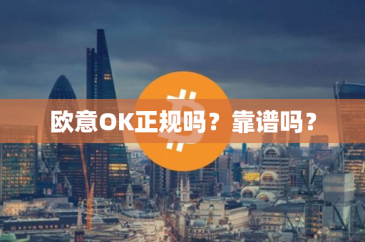 欧意OK正规吗？靠谱吗？