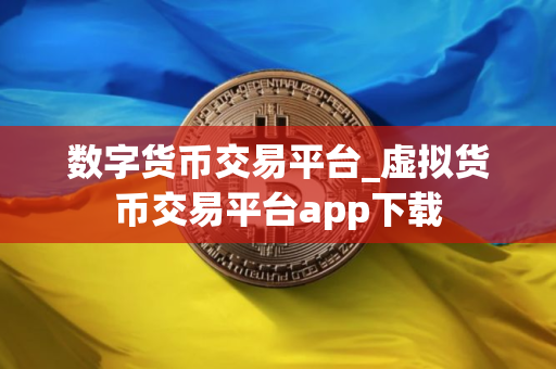 数字货币交易平台_虚拟货币交易平台app下载