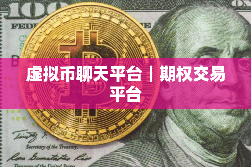 虚拟币聊天平台｜期权交易平台