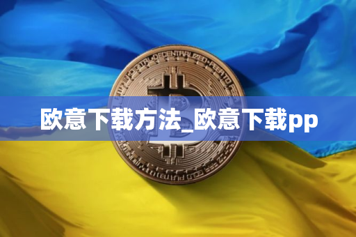 欧意下载方法_欧意下载pp