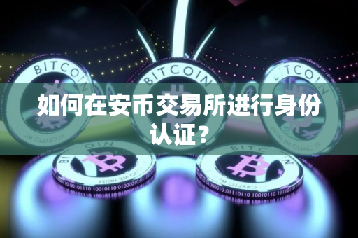 如何在安币交易所进行身份认证？