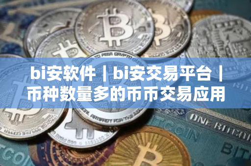 bi安软件｜bi安交易平台｜币种数量多的币币交易应用平台
