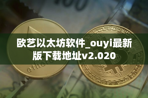 欧艺以太坊软件_ouyi最新版下载地址v2.020 欧艺以太坊软件_ouyi最新版下载地址v2.020