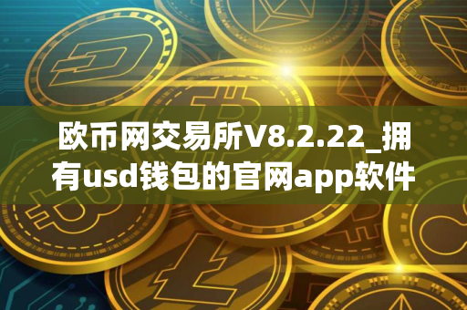 欧币网交易所V8.2.22_拥有usd钱包的官网app软件下载