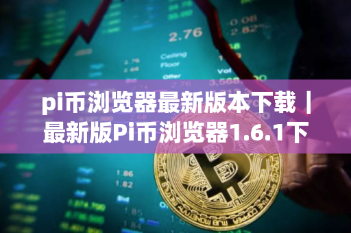 pi币浏览器最新版本下载｜最新版Pi币浏览器1.6.1下载操作教程