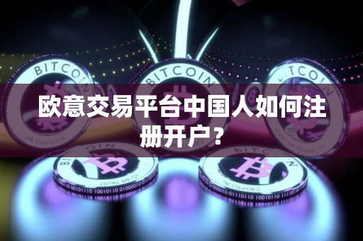 欧意交易平台中国人如何注册开户？
