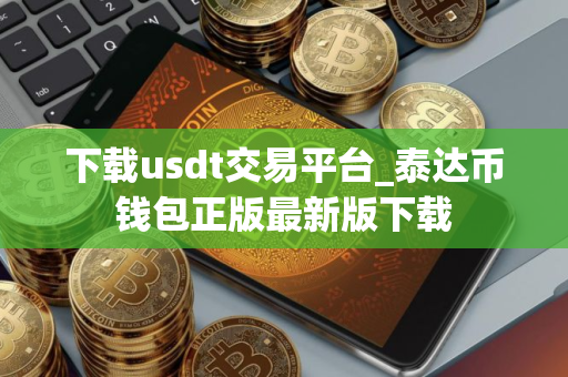 下载usdt交易平台_泰达币钱包正版最新版下载