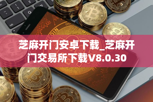 芝麻开门安卓下载_芝麻开门交易所下载V8.0.30