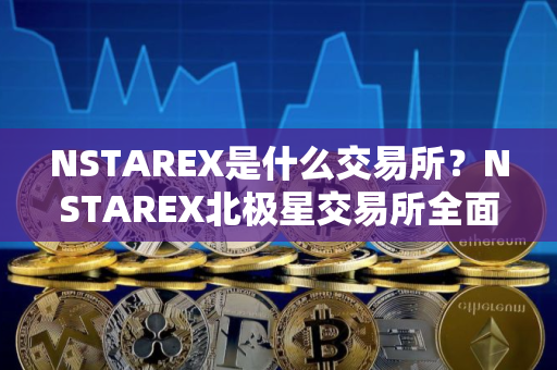 NSTAREX是什么交易所？NSTAREX北极星交易所全面介绍