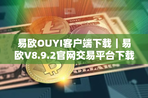 易欧OUYI客户端下载｜易欧V8.9.2官网交易平台下载