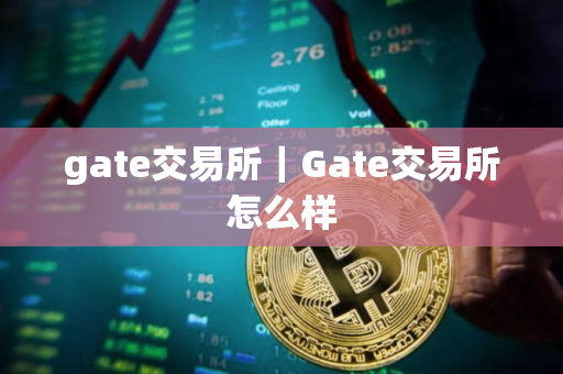 gate交易所｜Gate交易所怎么样