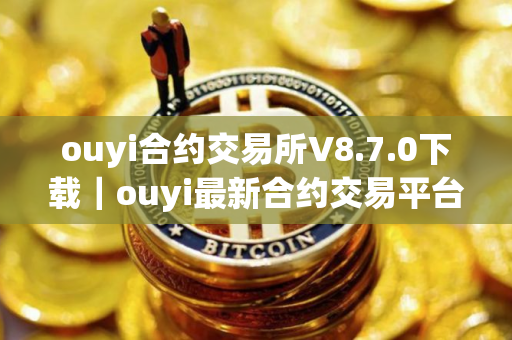 ouyi合约交易所V8.7.0下载｜ouyi最新合约交易平台