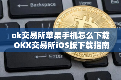 ok交易所苹果手机怎么下载 OKX交易所iOS版下载指南 ok交易所苹果手机怎么下载 OKX交易所iOS版下载指南