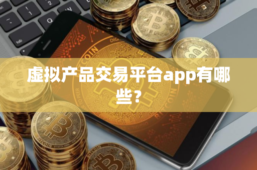 虚拟产品交易平台app有哪些？