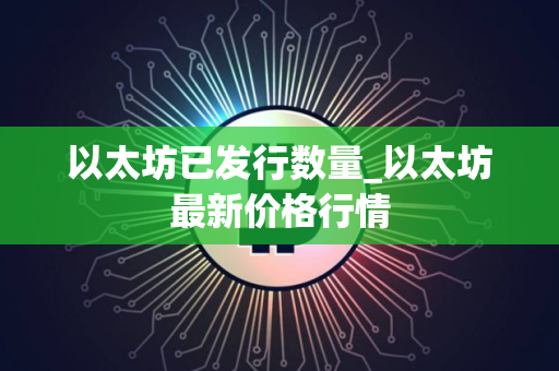 以太坊已发行数量_以太坊最新价格行情