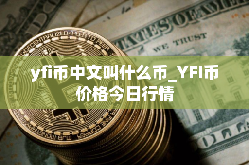 yfi币中文叫什么币_YFI币价格今日行情