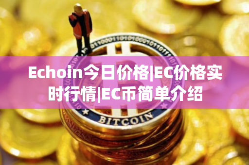 Echoin今日价格|EC价格实时行情|EC币简单介绍