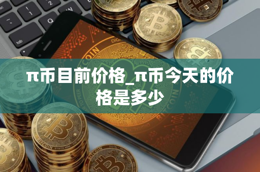 π币目前价格_π币今天的价格是多少