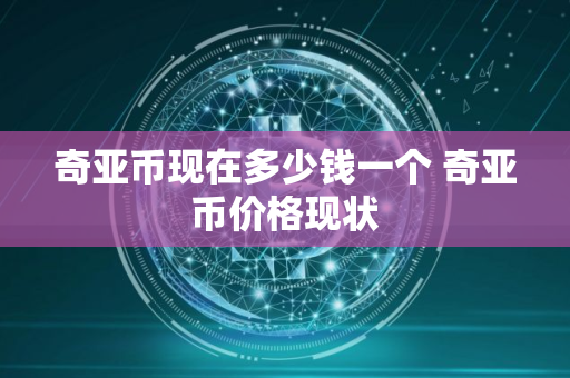 奇亚币现在多少钱一个 奇亚币价格现状