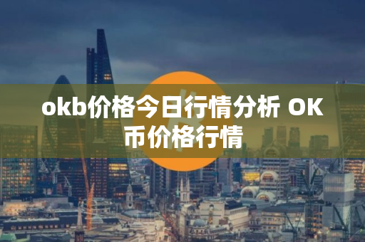 okb价格今日行情分析 OK币价格行情