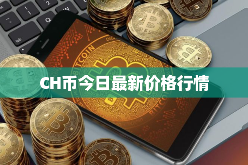 CH币今日最新价格行情 CH币今日最新价格行情