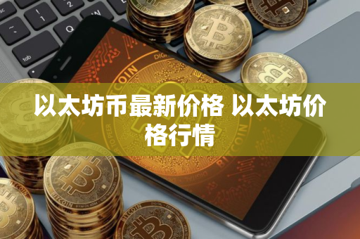 以太坊币最新价格 以太坊价格行情