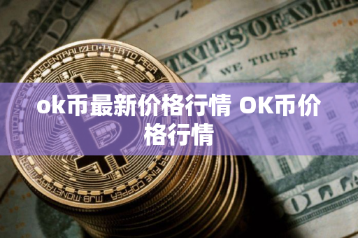 ok币最新价格行情 OK币价格行情 ok币最新价格行情 OK币价格行情