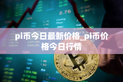 pi币今日最新价格_pi币价格今日行情