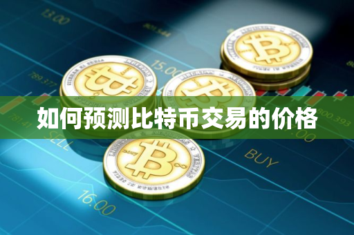 如何预测比特币交易的价格 如何预测比特币交易的价格