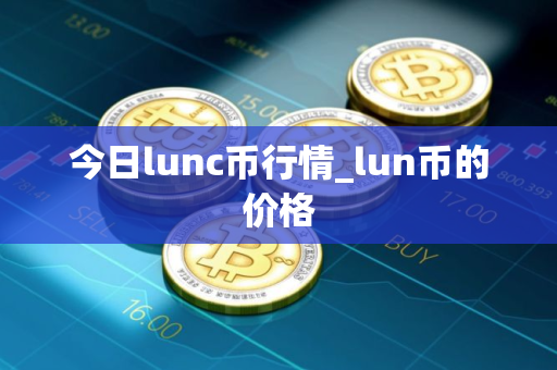 今日lunc币行情_lun币的价格