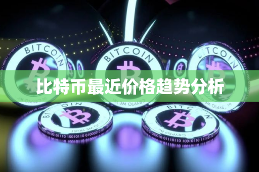 比特币最近价格趋势分析