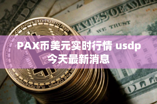 PAX币美元实时行情 usdp今天最新消息