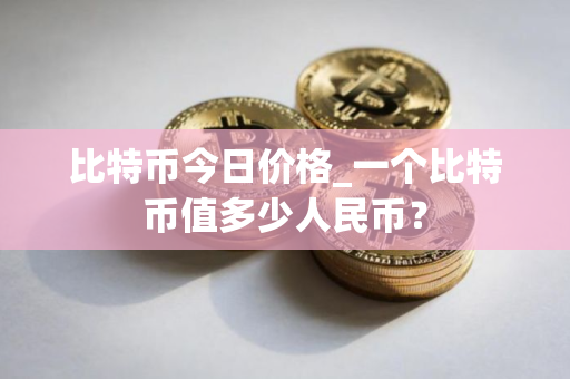 比特币今日价格_一个比特币值多少人民币？