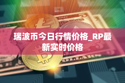 瑞波币今日行情价格_RP最新实时价格